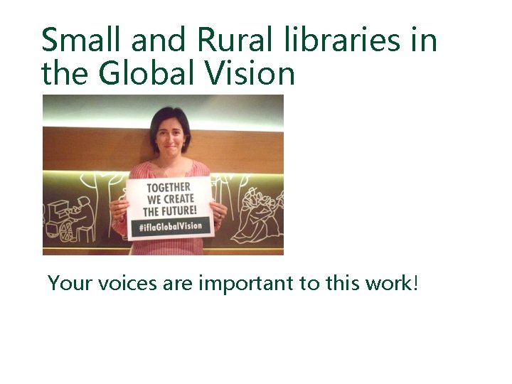 Small and Rural libraries in the Global Vision Your voices are important to this