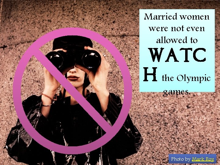Married women were not even allowed to watc h the Olympic games. Photo by