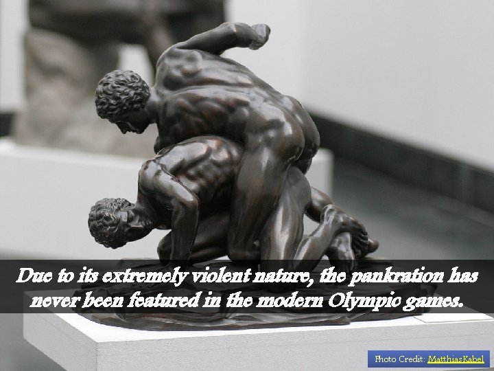 Due to its extremely violent nature, the pankration has never been featured in the