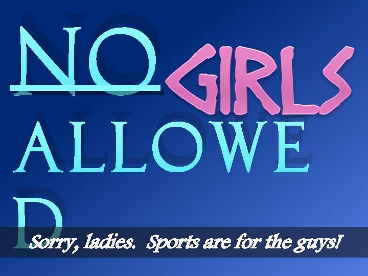NO ALLOWE D Sorry, ladies. Sports are for the guys! 