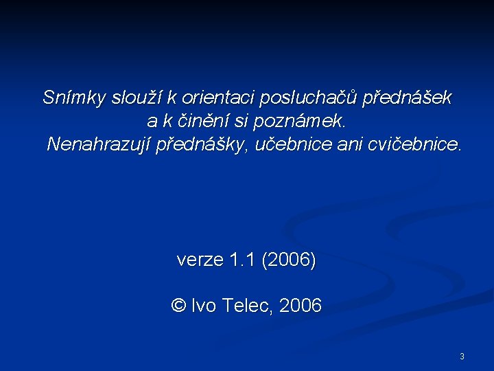 Snímky slouží k orientaci posluchačů přednášek a k činění si poznámek. Nenahrazují přednášky, učebnice