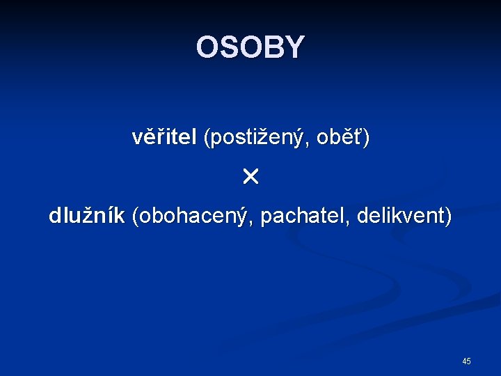 OSOBY věřitel (postižený, oběť) dlužník (obohacený, pachatel, delikvent) 45 