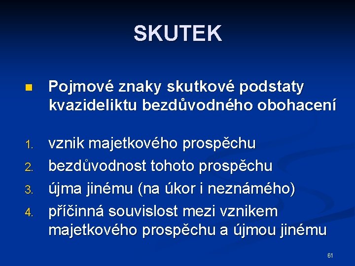 SKUTEK n Pojmové znaky skutkové podstaty kvazideliktu bezdůvodného obohacení 1. vznik majetkového prospěchu bezdůvodnost