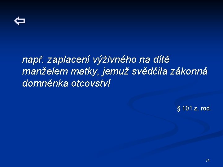 např. zaplacení výživného na dítě manželem matky, jemuž svědčila zákonná domněnka otcovství §