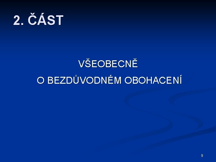 2. ČÁST VŠEOBECNĚ O BEZDŮVODNÉM OBOHACENÍ 9 