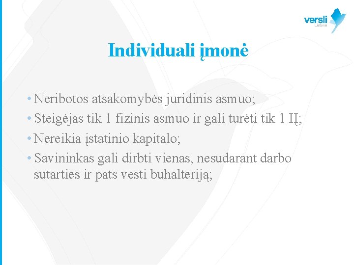 Individuali įmonė • Neribotos atsakomybės juridinis asmuo; • Steigėjas tik 1 fizinis asmuo ir