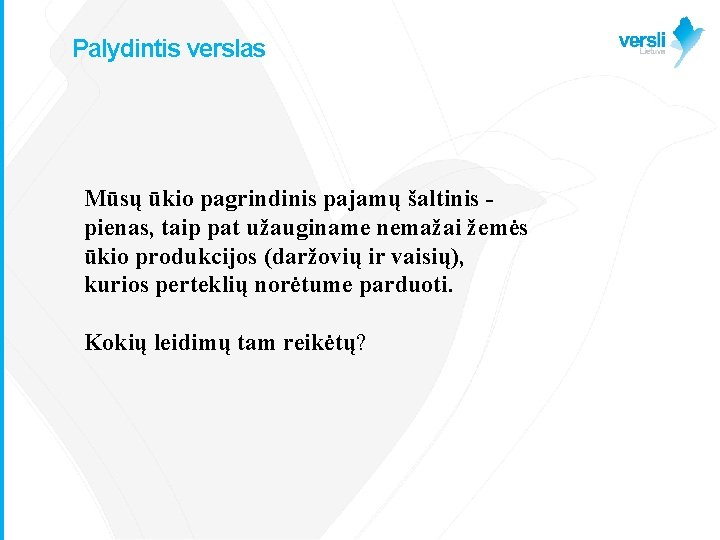 Palydintis verslas Mūsų ūkio pagrindinis pajamų šaltinis pienas, taip pat užauginame nemažai žemės ūkio