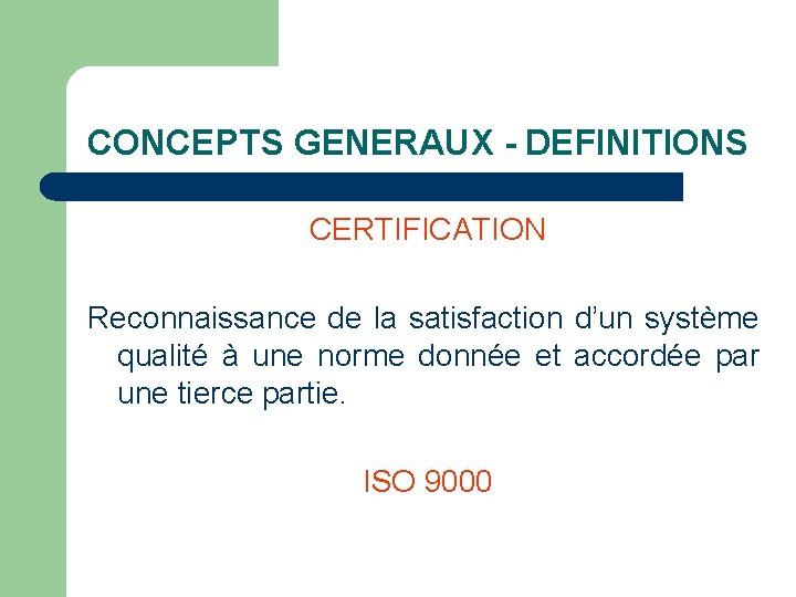 CONCEPTS GENERAUX - DEFINITIONS CERTIFICATION Reconnaissance de la satisfaction d’un système qualité à une