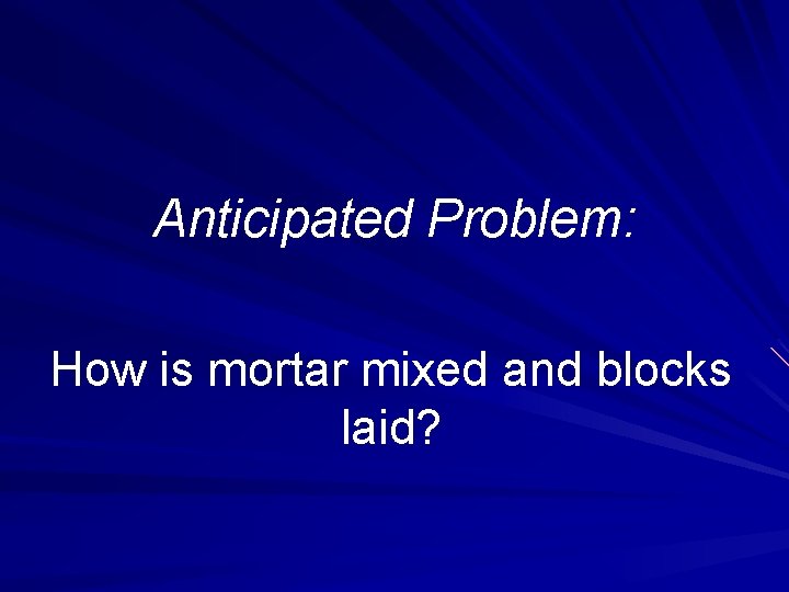 Anticipated Problem: How is mortar mixed and blocks laid? 