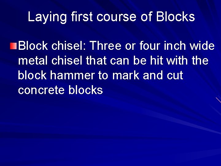 Laying first course of Blocks Block chisel: Three or four inch wide metal chisel