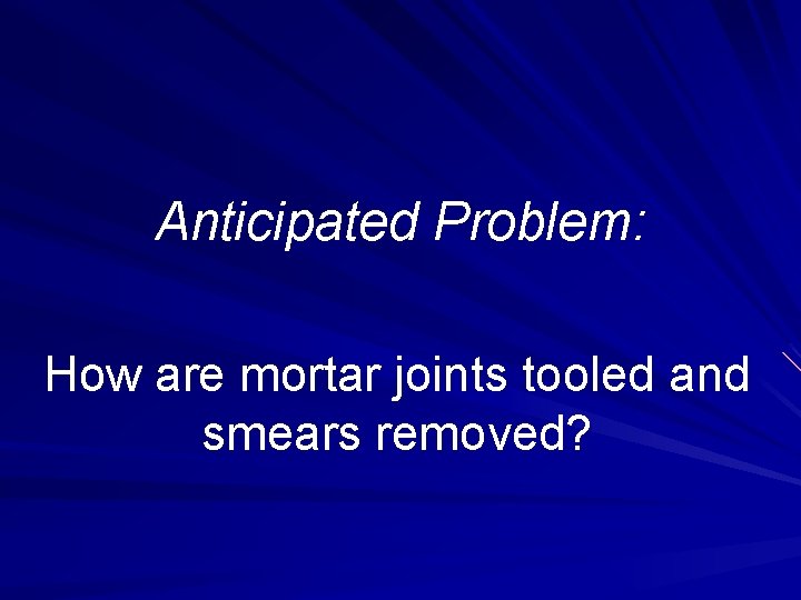 Anticipated Problem: How are mortar joints tooled and smears removed? 