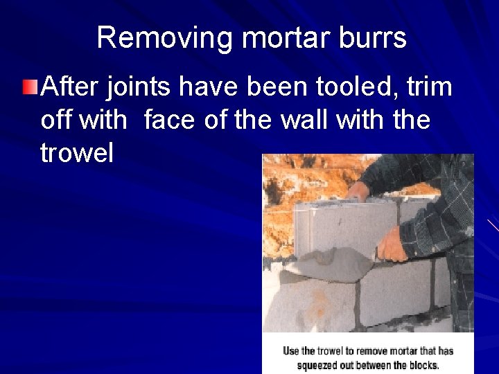 Removing mortar burrs After joints have been tooled, trim off with face of the