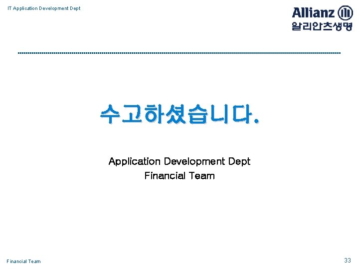 IT Application Development Dept 수고하셨습니다. Application Development Dept Financial Team 33 