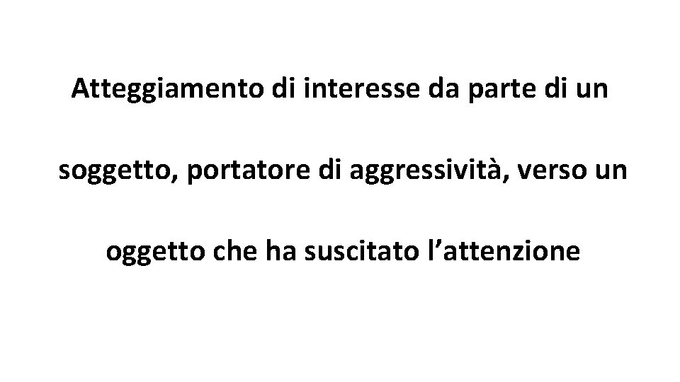 Atteggiamento di interesse da parte di un soggetto, portatore di aggressività, verso un oggetto