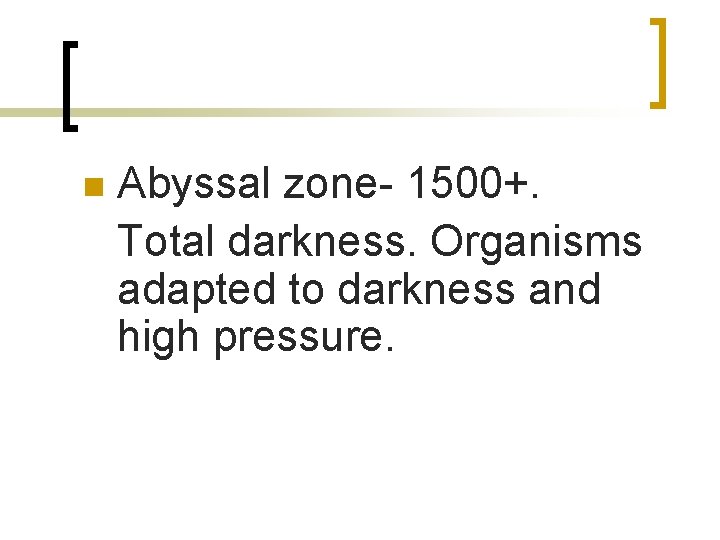 n Abyssal zone- 1500+. Total darkness. Organisms adapted to darkness and high pressure. 