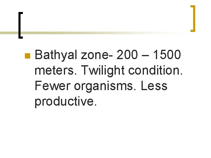 n Bathyal zone- 200 – 1500 meters. Twilight condition. Fewer organisms. Less productive. 