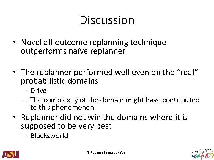 Discussion • Novel all-outcome replanning technique outperforms naïve replanner • The replanner performed well