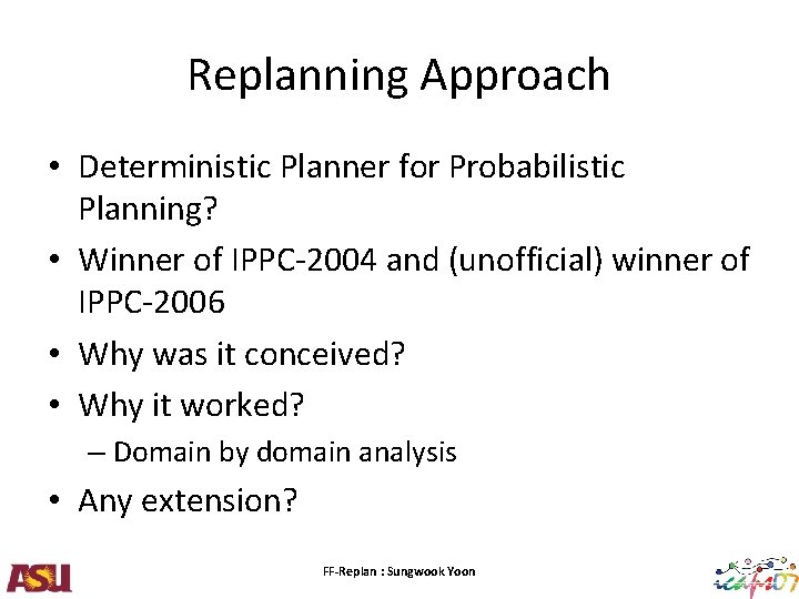 Replanning Approach • Deterministic Planner for Probabilistic Planning? • Winner of IPPC-2004 and (unofficial)