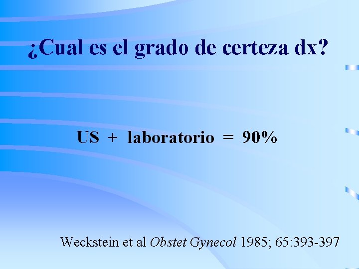 ¿Cual es el grado de certeza dx? US + laboratorio = 90% Weckstein et