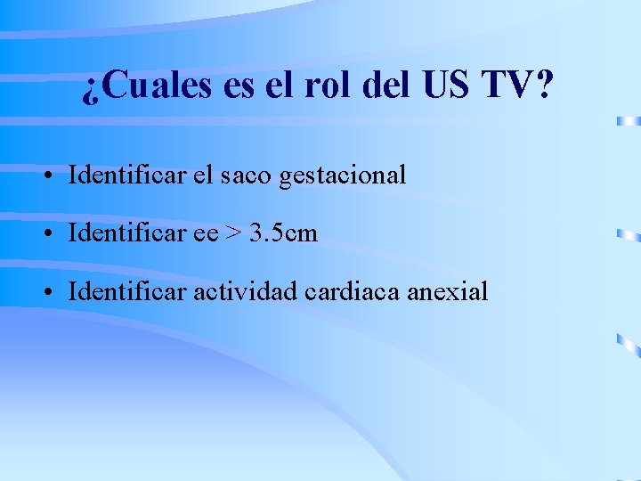 ¿Cuales es el rol del US TV? • Identificar el saco gestacional • Identificar