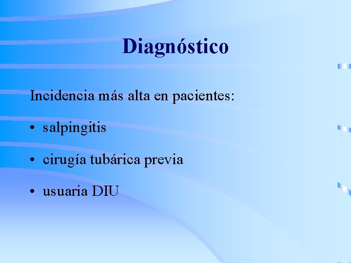 Diagnóstico Incidencia más alta en pacientes: • salpingitis • cirugía tubárica previa • usuaria