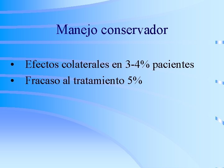Manejo conservador • Efectos colaterales en 3 -4% pacientes • Fracaso al tratamiento 5%