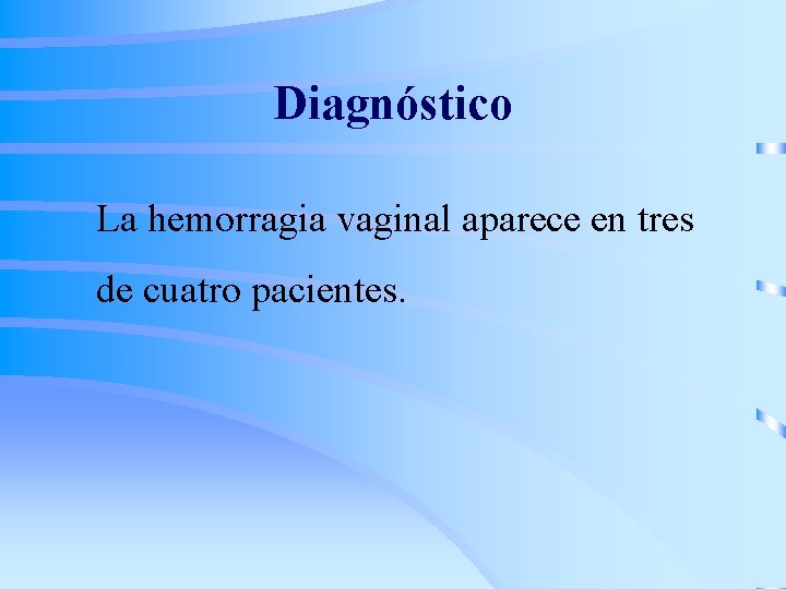 Diagnóstico La hemorragia vaginal aparece en tres de cuatro pacientes. 