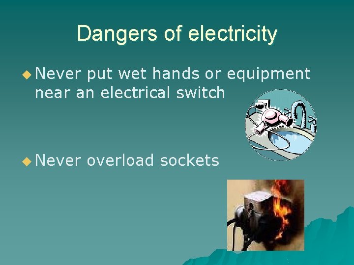 Dangers of electricity u Never put wet hands or equipment near an electrical switch Dangers of electricity u Never put wet hands or equipment near an electrical switch