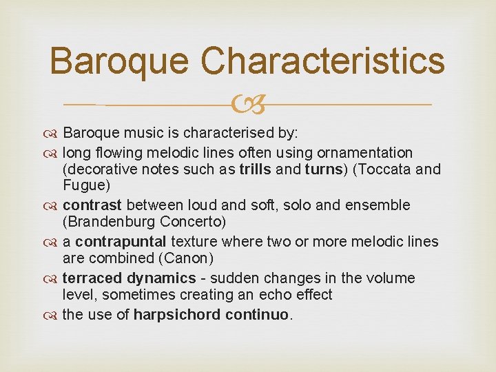 Baroque Characteristics Baroque music is characterised by: long flowing melodic lines often using ornamentation