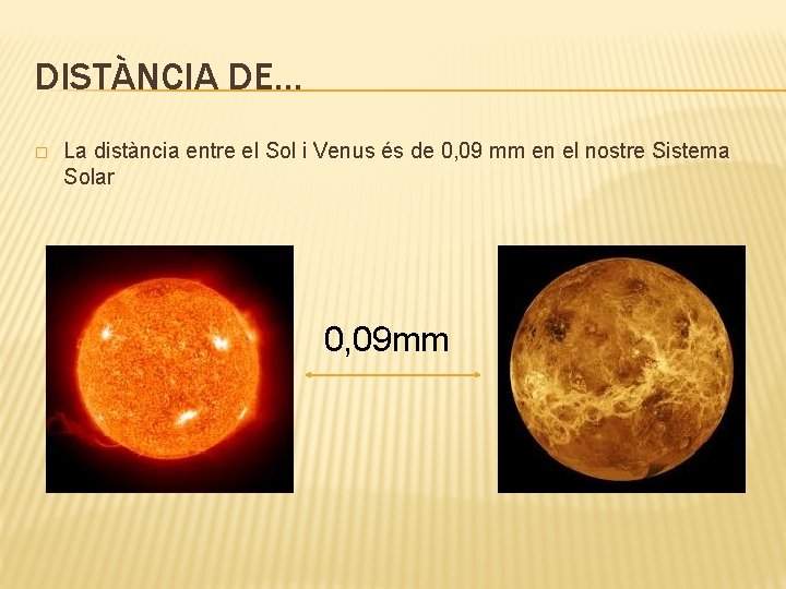 DISTÀNCIA DE… � La distància entre el Sol i Venus és de 0, 09