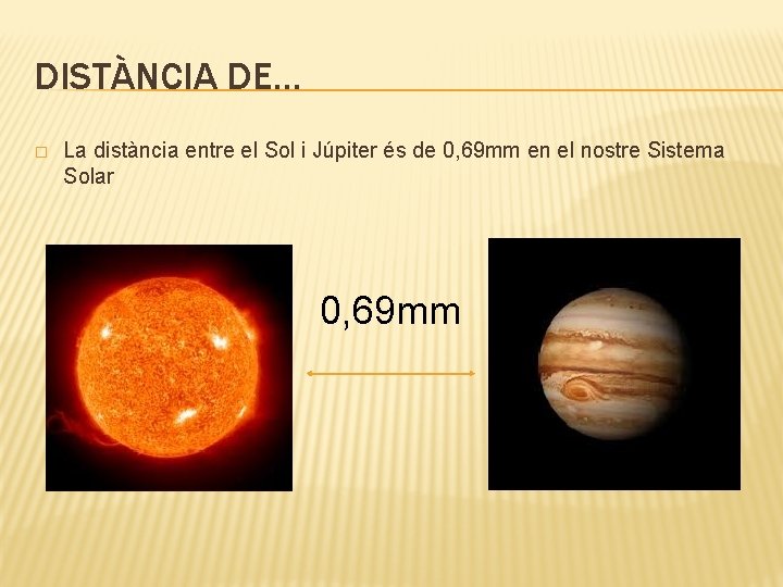 DISTÀNCIA DE… � La distància entre el Sol i Júpiter és de 0, 69