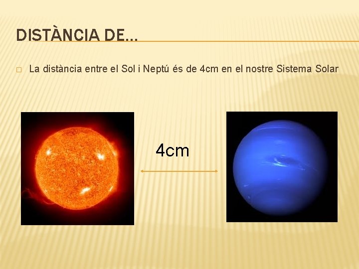 DISTÀNCIA DE… � La distància entre el Sol i Neptú és de 4 cm