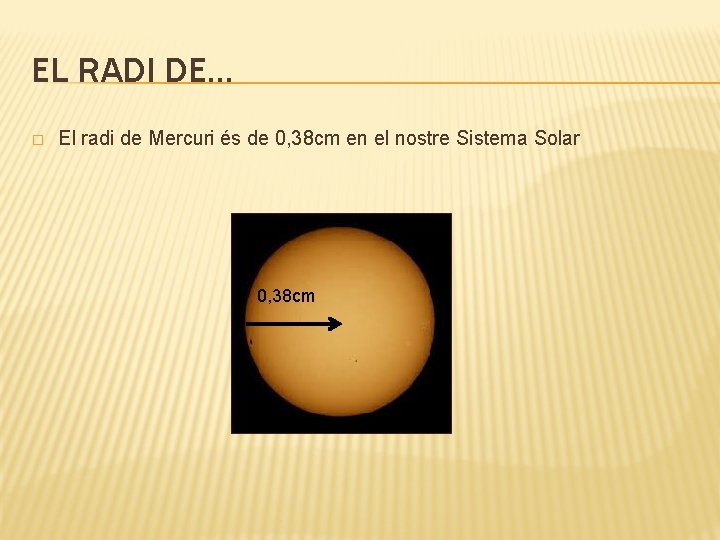 EL RADI DE… � El radi de Mercuri és de 0, 38 cm en
