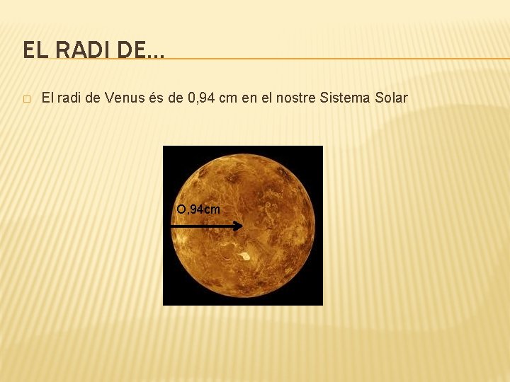 EL RADI DE… � El radi de Venus és de 0, 94 cm en