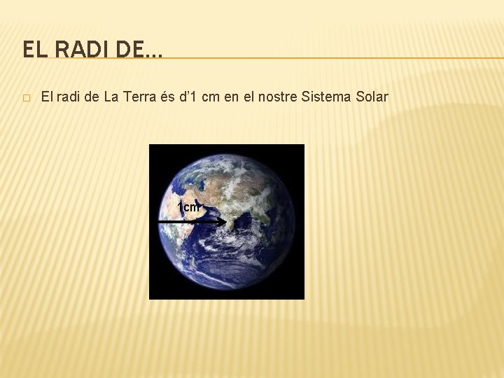 EL RADI DE… � El radi de La Terra és d’ 1 cm en