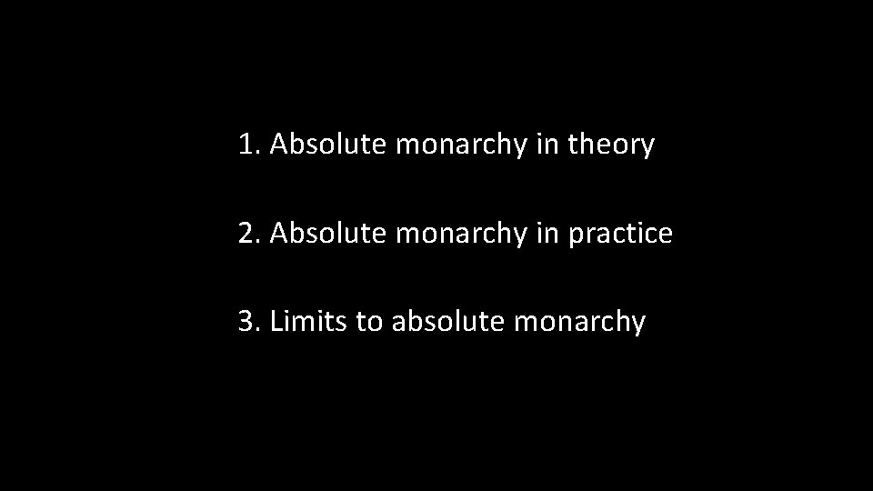 1. Absolute monarchy in theory 2. Absolute monarchy in practice 3. Limits to absolute