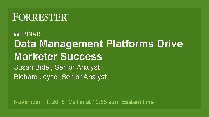WEBINAR Data Management Platforms Drive Marketer Success Susan Bidel, Senior Analyst Richard Joyce, Senior