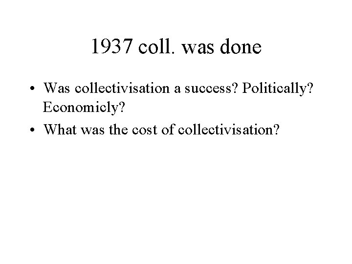 1937 coll. was done • Was collectivisation a success? Politically? Economicly? • What was