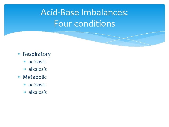 Acid-Base Imbalances: Four conditions Respiratory acidosis alkalosis Metabolic acidosis alkalosis 