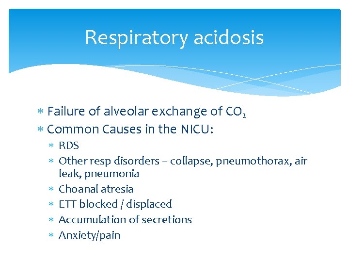 Respiratory acidosis Failure of alveolar exchange of CO 2 Common Causes in the NICU: