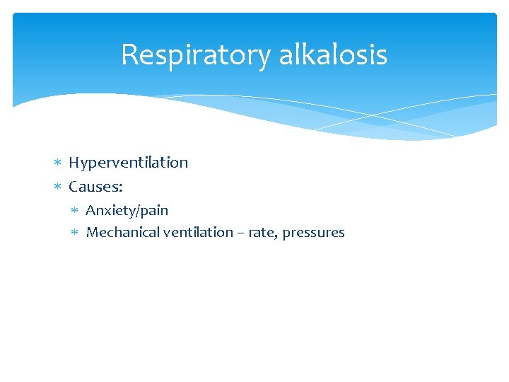 Respiratory alkalosis Hyperventilation Causes: Anxiety/pain Mechanical ventilation – rate, pressures 