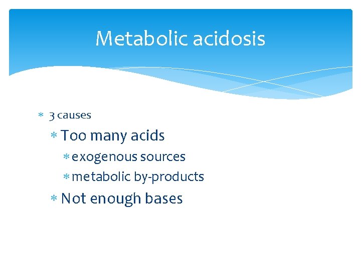 Metabolic acidosis 3 causes Too many acids exogenous sources metabolic by-products Not enough bases