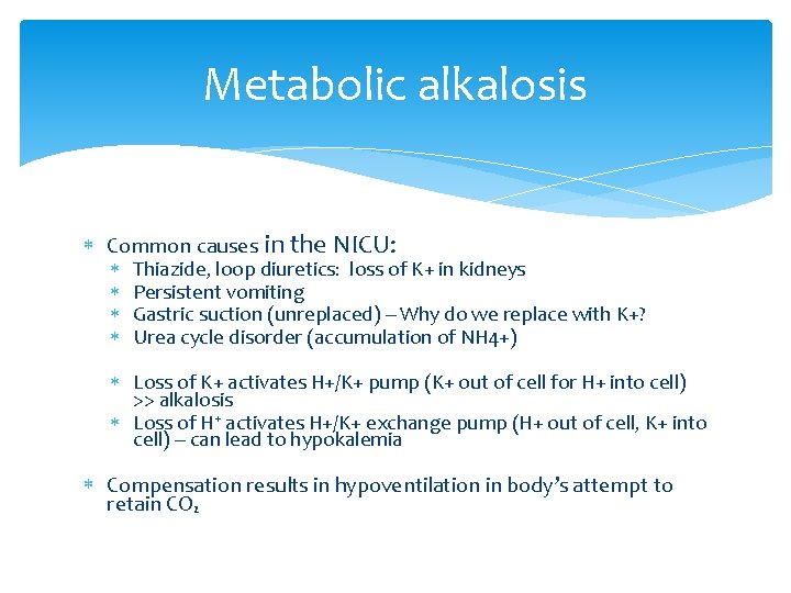 Metabolic alkalosis Common causes in the NICU: Thiazide, loop diuretics: loss of K+ in