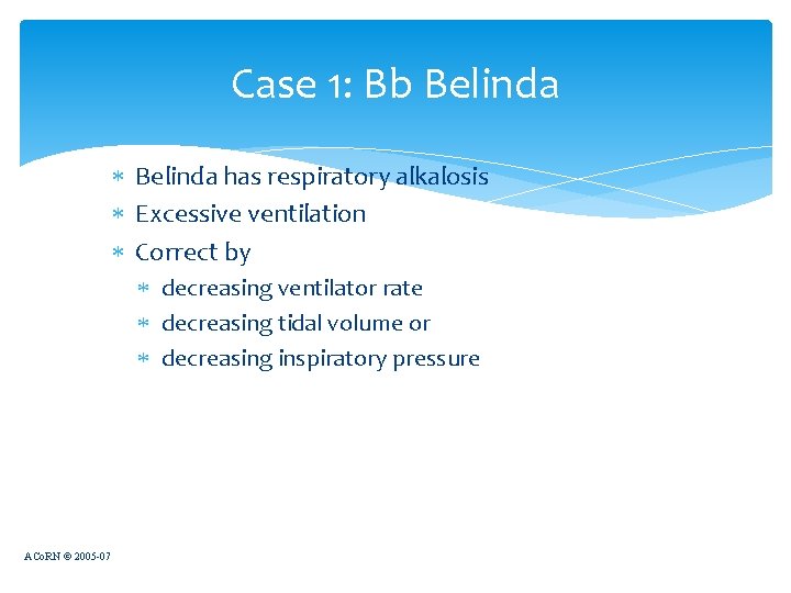 Case 1: Bb Belinda has respiratory alkalosis Excessive ventilation Correct by decreasing ventilator rate