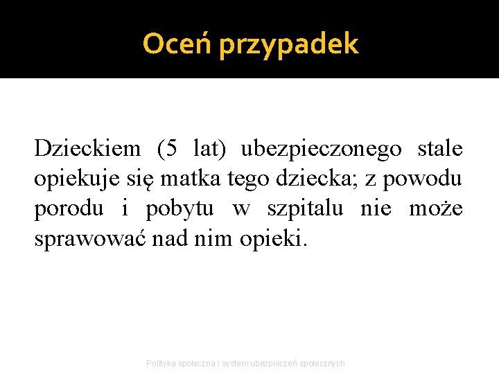 Oceń przypadek Dzieckiem (5 lat) ubezpieczonego stale opiekuje się matka tego dziecka; z powodu