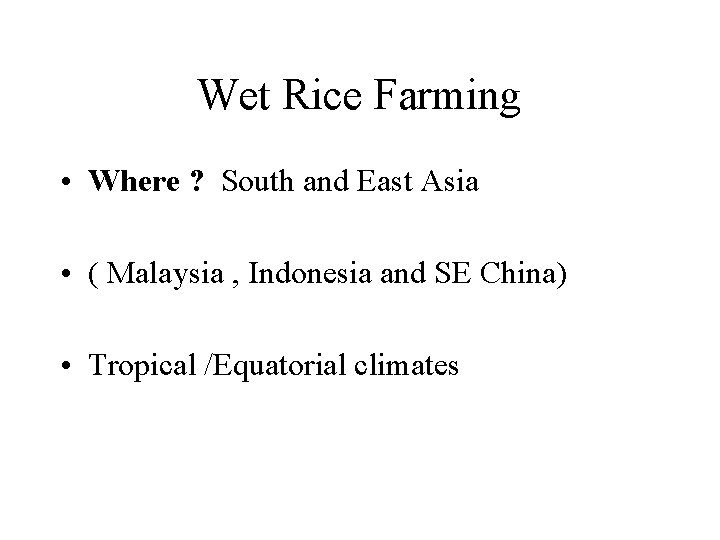 Wet Rice Farming • Where ? South and East Asia • ( Malaysia ,