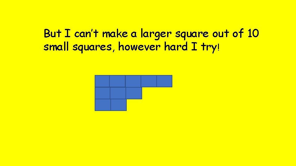 But I can’t make a larger square out of 10 small squares, however hard