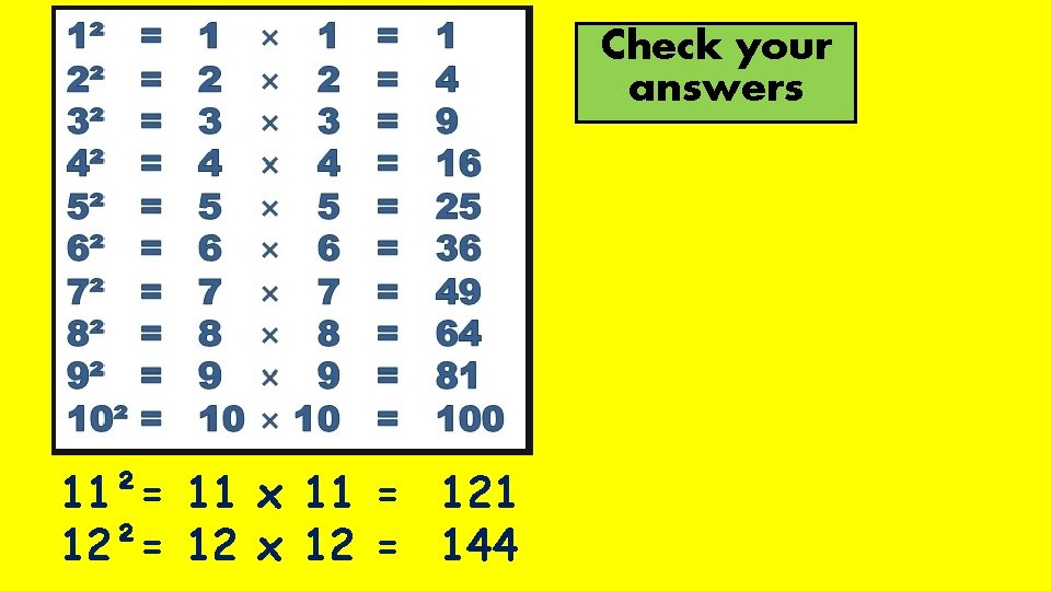Check your answers 11²= 11 x 11 = 121 12²= 12 x 12 =