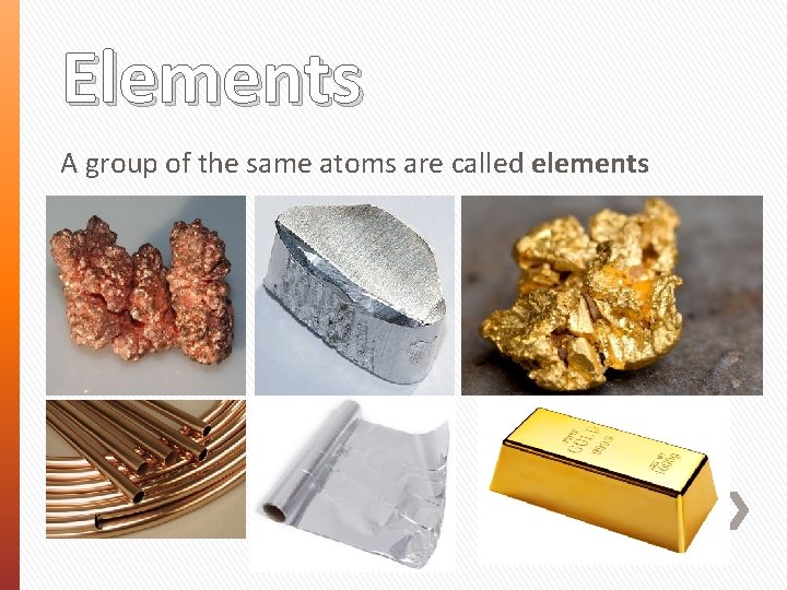 Elements A group of the same atoms are called elements 