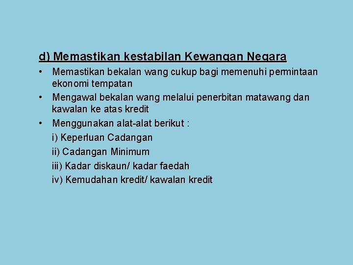 d) Memastikan kestabilan Kewangan Negara • Memastikan bekalan wang cukup bagi memenuhi permintaan ekonomi